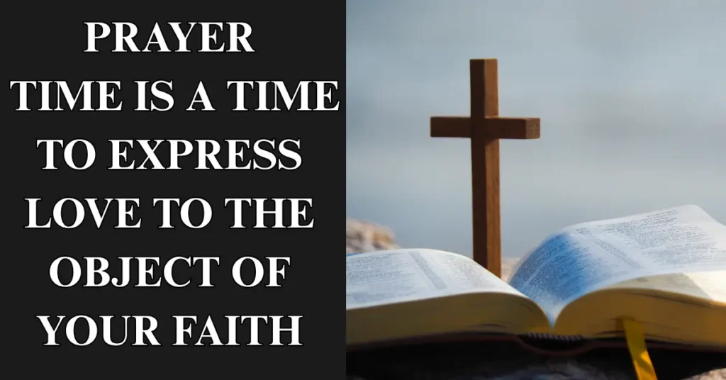 Prayer time is a time to express love to the object of your faith