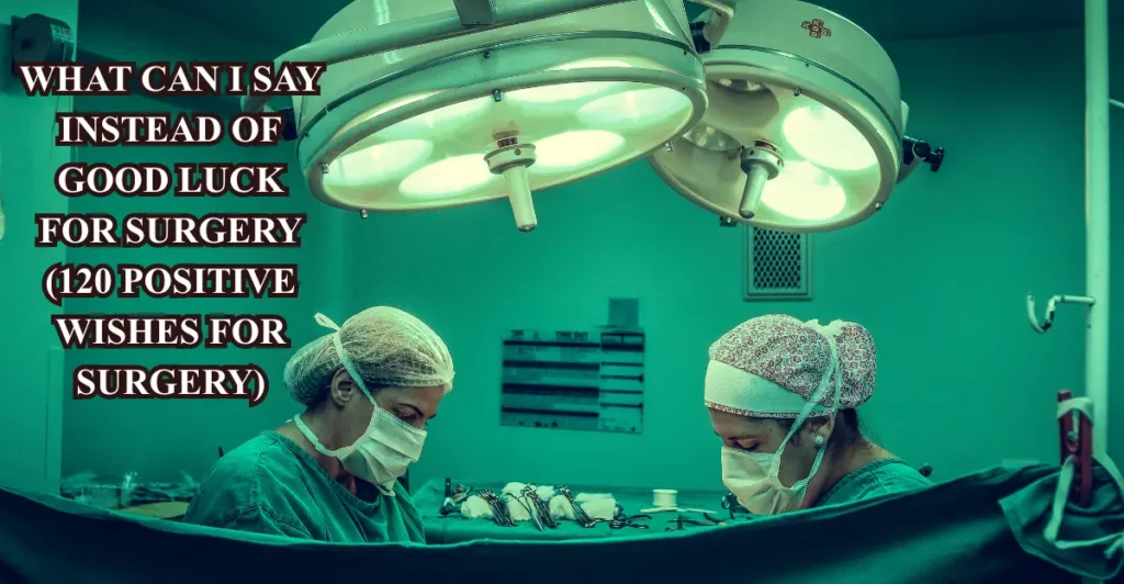What Can I Say Instead Of Good Luck For Surgery (120 Positive Wishes For Surgery)